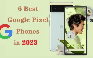 6 Best Google Pixel Phones in 2023